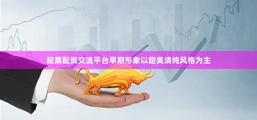 股票配资交流平台早期形象以甜美清纯风格为主