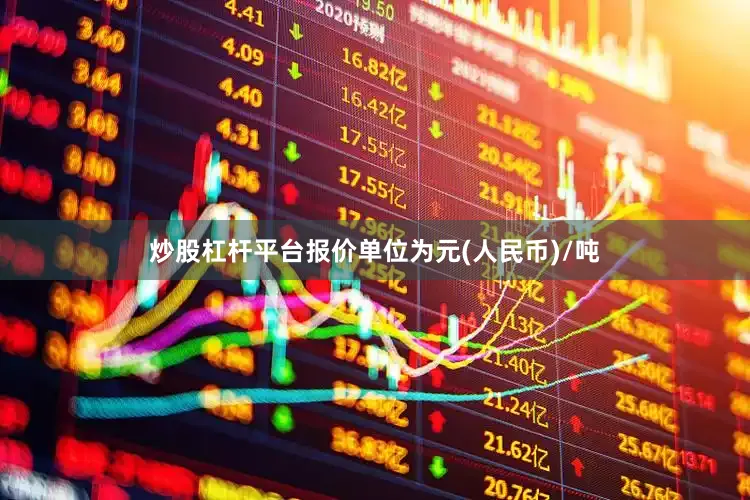 炒股杠杆平台报价单位为元(人民币)/吨