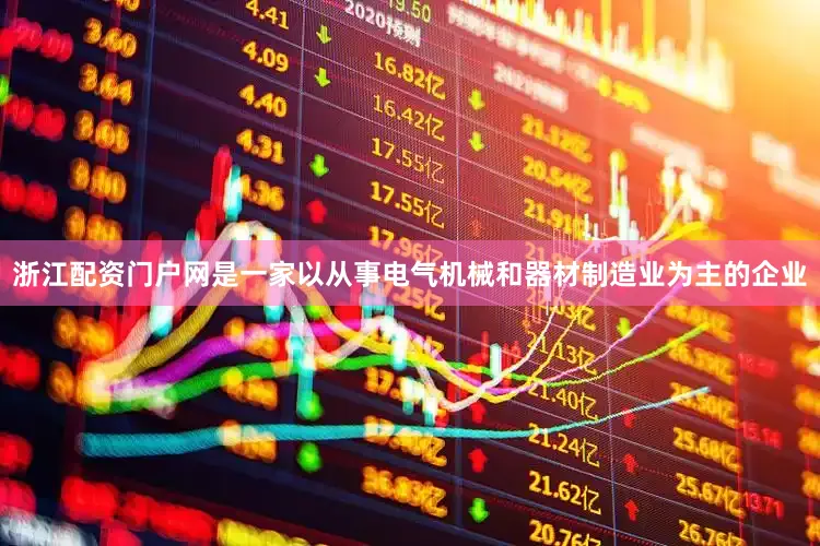 浙江配资门户网是一家以从事电气机械和器材制造业为主的企业