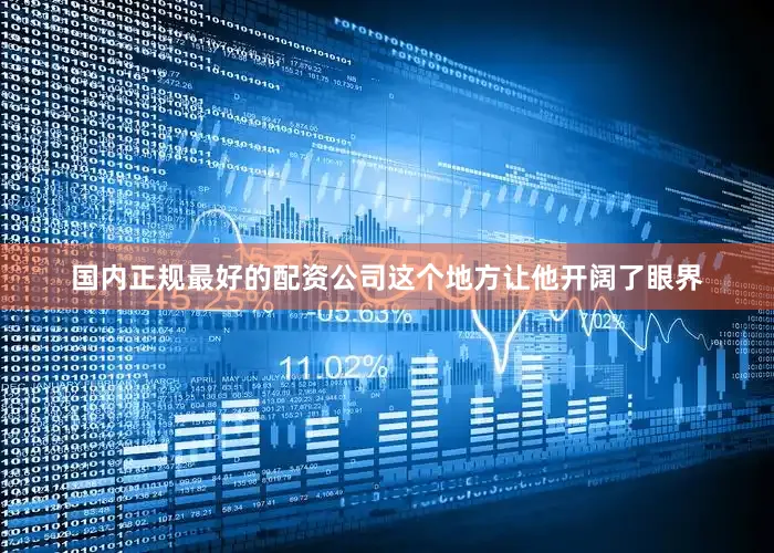 国内正规最好的配资公司这个地方让他开阔了眼界
