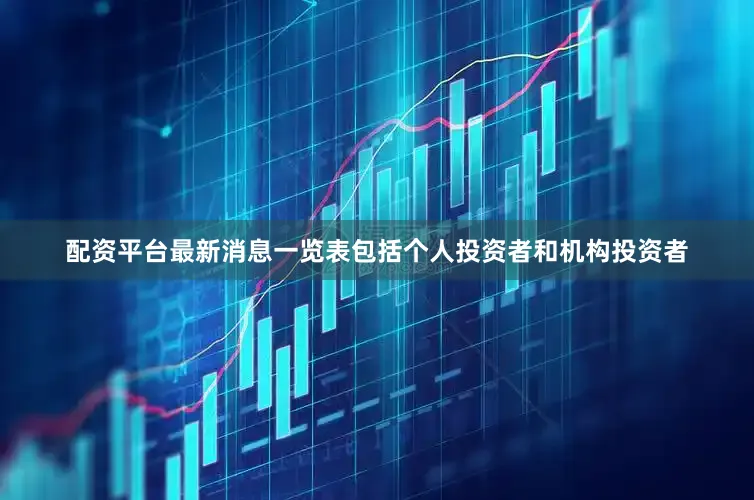 配资平台最新消息一览表包括个人投资者和机构投资者