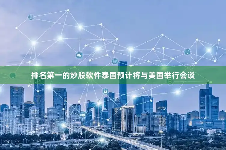 排名第一的炒股软件泰国预计将与美国举行会谈