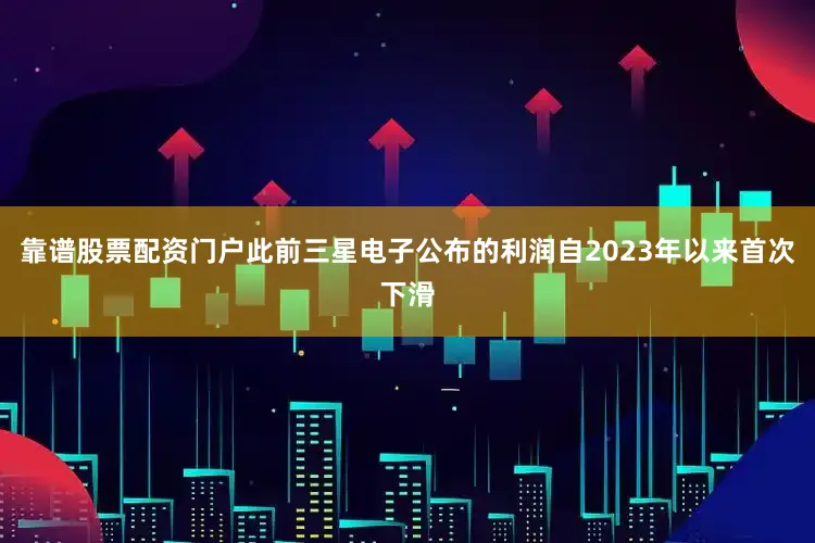 靠谱股票配资门户此前三星电子公布的利润自2023年以来首次下滑