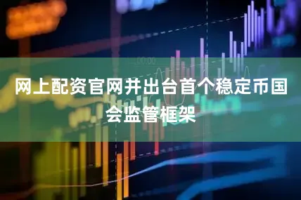 网上配资官网并出台首个稳定币国会监管框架