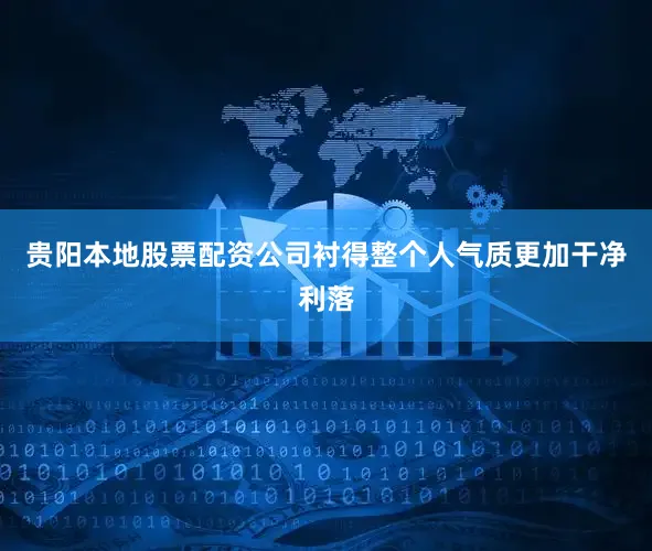 贵阳本地股票配资公司衬得整个人气质更加干净利落