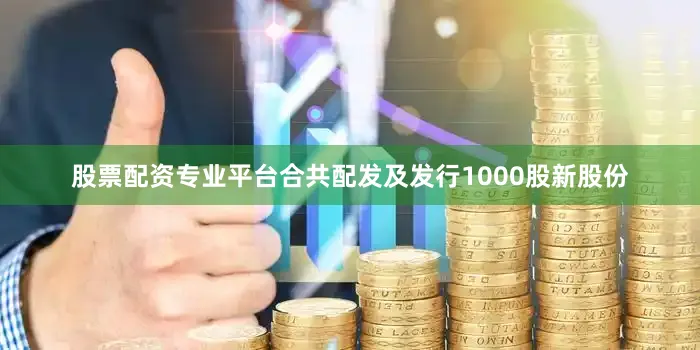 股票配资专业平台合共配发及发行1000股新股份