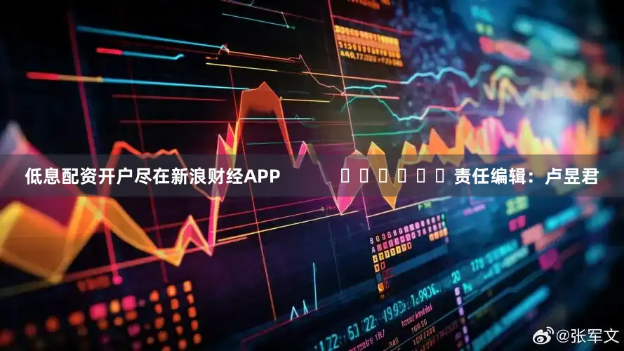 低息配资开户尽在新浪财经APP            						责任编辑：卢昱君