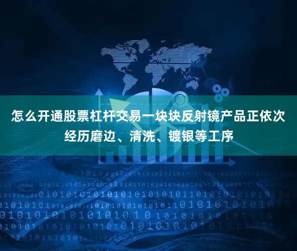 怎么开通股票杠杆交易一块块反射镜产品正依次经历磨边、清洗、镀银等工序