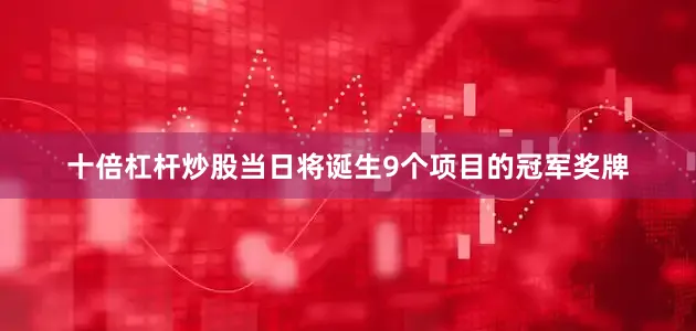 十倍杠杆炒股当日将诞生9个项目的冠军奖牌