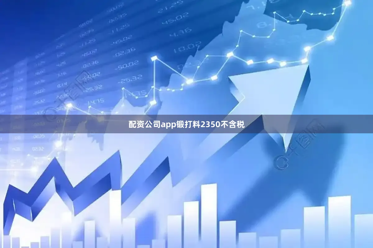 配资公司app锻打料2350不含税