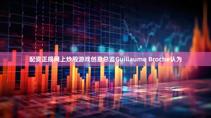 配资正规网上炒股游戏创意总监Guillaume Broche认为