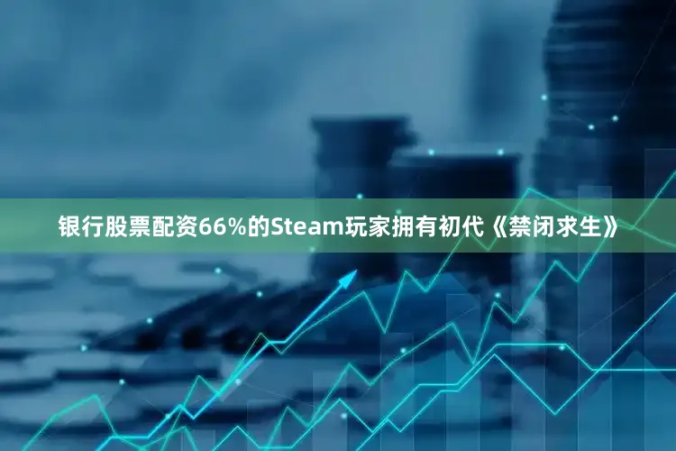 银行股票配资66%的Steam玩家拥有初代《禁闭求生》