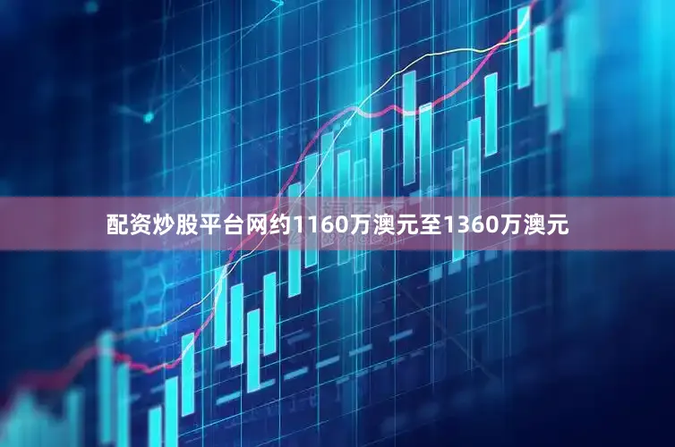 配资炒股平台网约1160万澳元至1360万澳元
