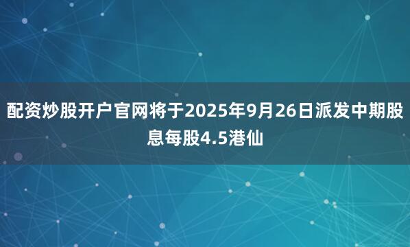 配资炒股开户官网将于2025年9月26日派发中期股息每股4.5港仙