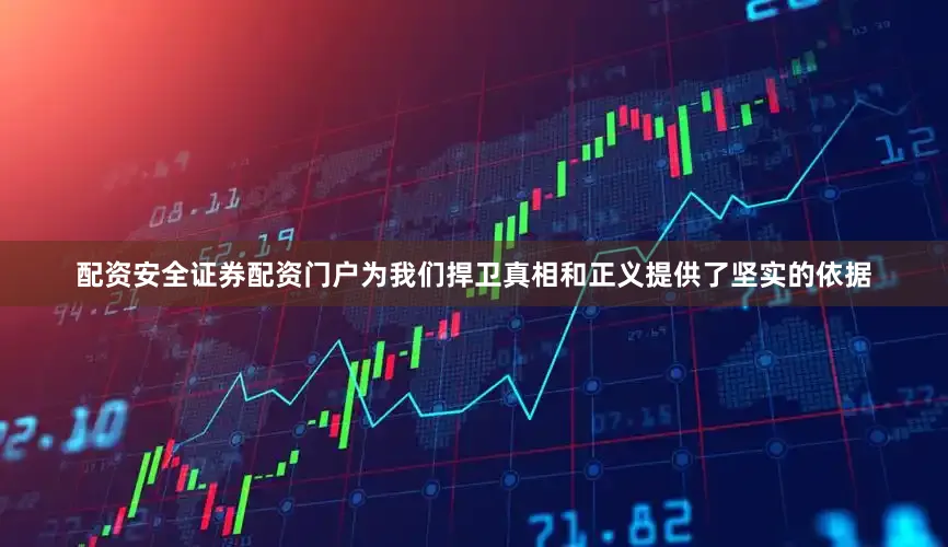 配资安全证券配资门户为我们捍卫真相和正义提供了坚实的依据