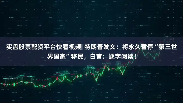 实盘股票配资平台快看视频| 特朗普发文：将永久暂停“第三世界国家”移民，白宫：逐字阅读！