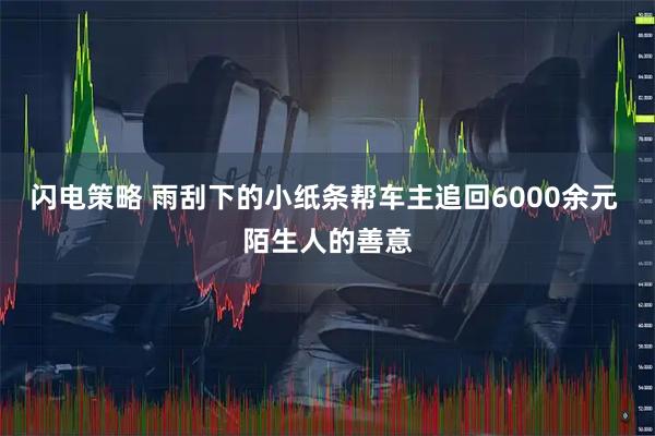 闪电策略 雨刮下的小纸条帮车主追回6000余元 陌生人的善意