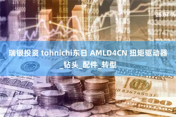 瑞银投资 tohnichi东日 AMLD4CN 扭矩驱动器_钻头_配件_转型