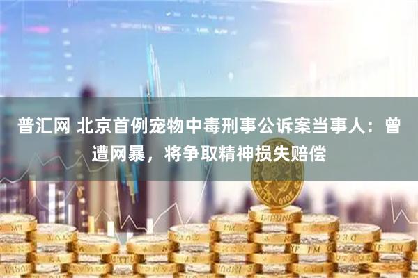 普汇网 北京首例宠物中毒刑事公诉案当事人：曾遭网暴，将争取精神损失赔偿