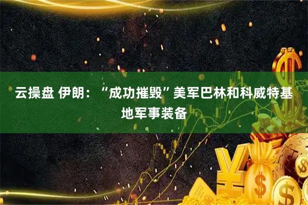 云操盘 伊朗：“成功摧毁”美军巴林和科威特基地军事装备