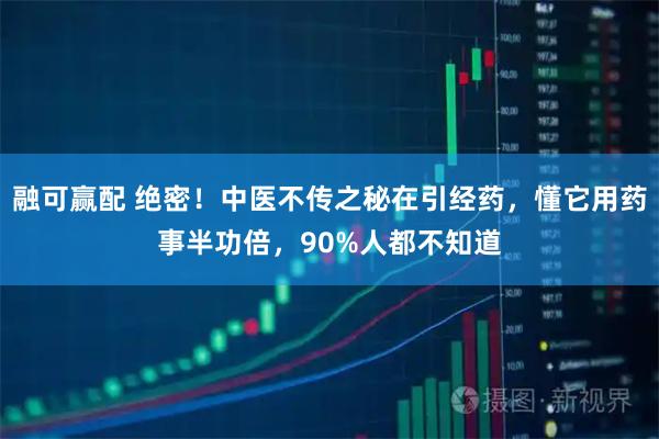 融可赢配 绝密！中医不传之秘在引经药，懂它用药事半功倍，90%人都不知道