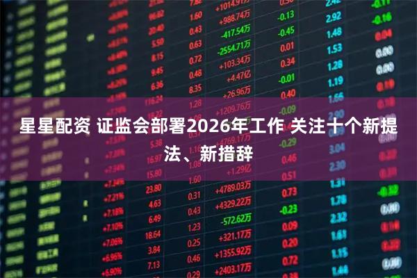 星星配资 证监会部署2026年工作 关注十个新提法、新措辞