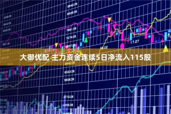 大御优配 主力资金连续5日净流入115股