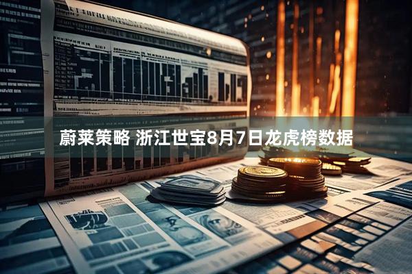 蔚莱策略 浙江世宝8月7日龙虎榜数据
