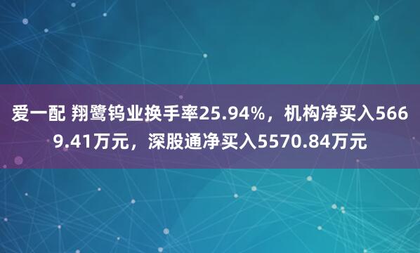 爱一配 翔鹭钨业换手率25.94%，机构净买入5669.41万元，深股通净买入5570.84万元