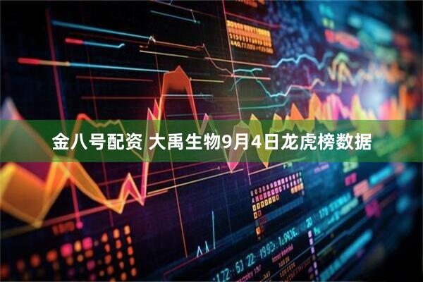 金八号配资 大禹生物9月4日龙虎榜数据